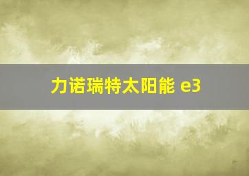 力诺瑞特太阳能 e3